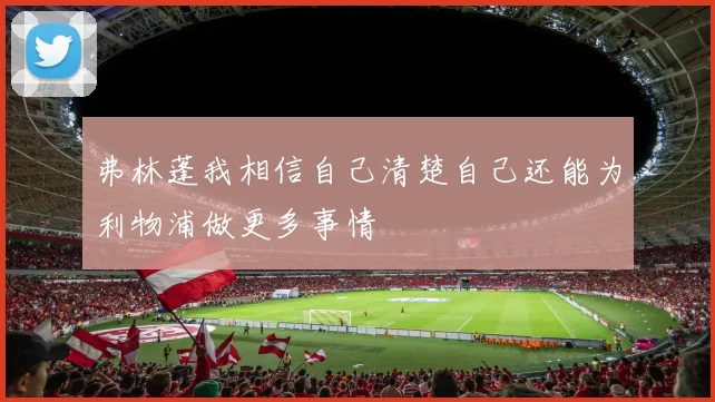 弗林蓬我相信自己清楚自己还能为利物浦做更多事情